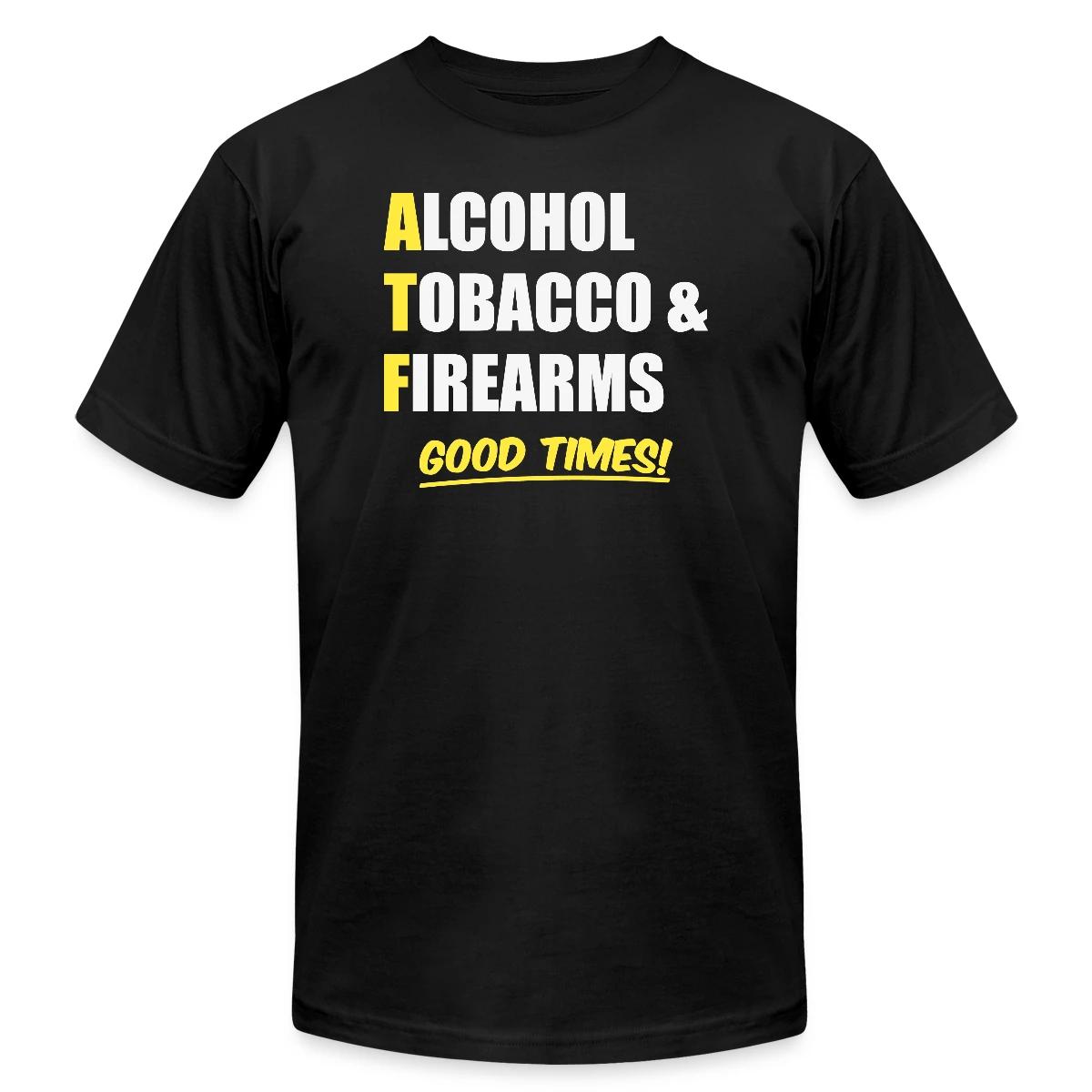 Alcohol, Tobacco & Firearms - Good Times! - Jersey T-shirt