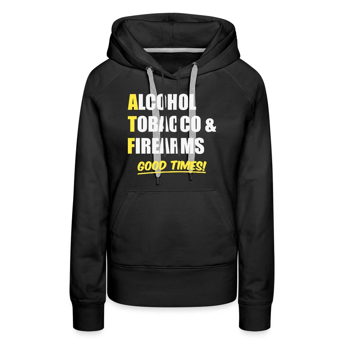 Alcohol, Tobacco & Firearms - Good Times! - Women's premium hoodies