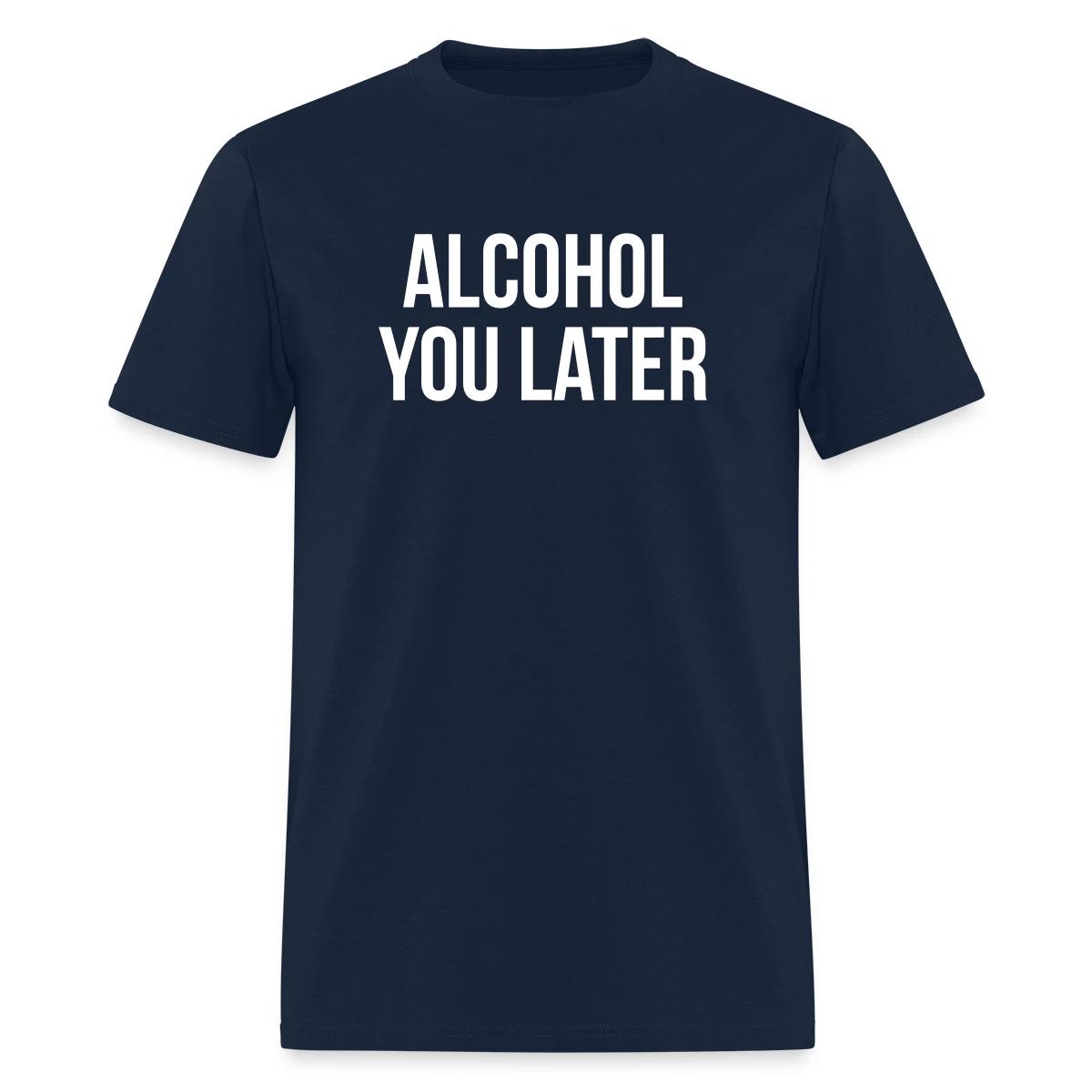 Alcohol you later - Men's T-shirt