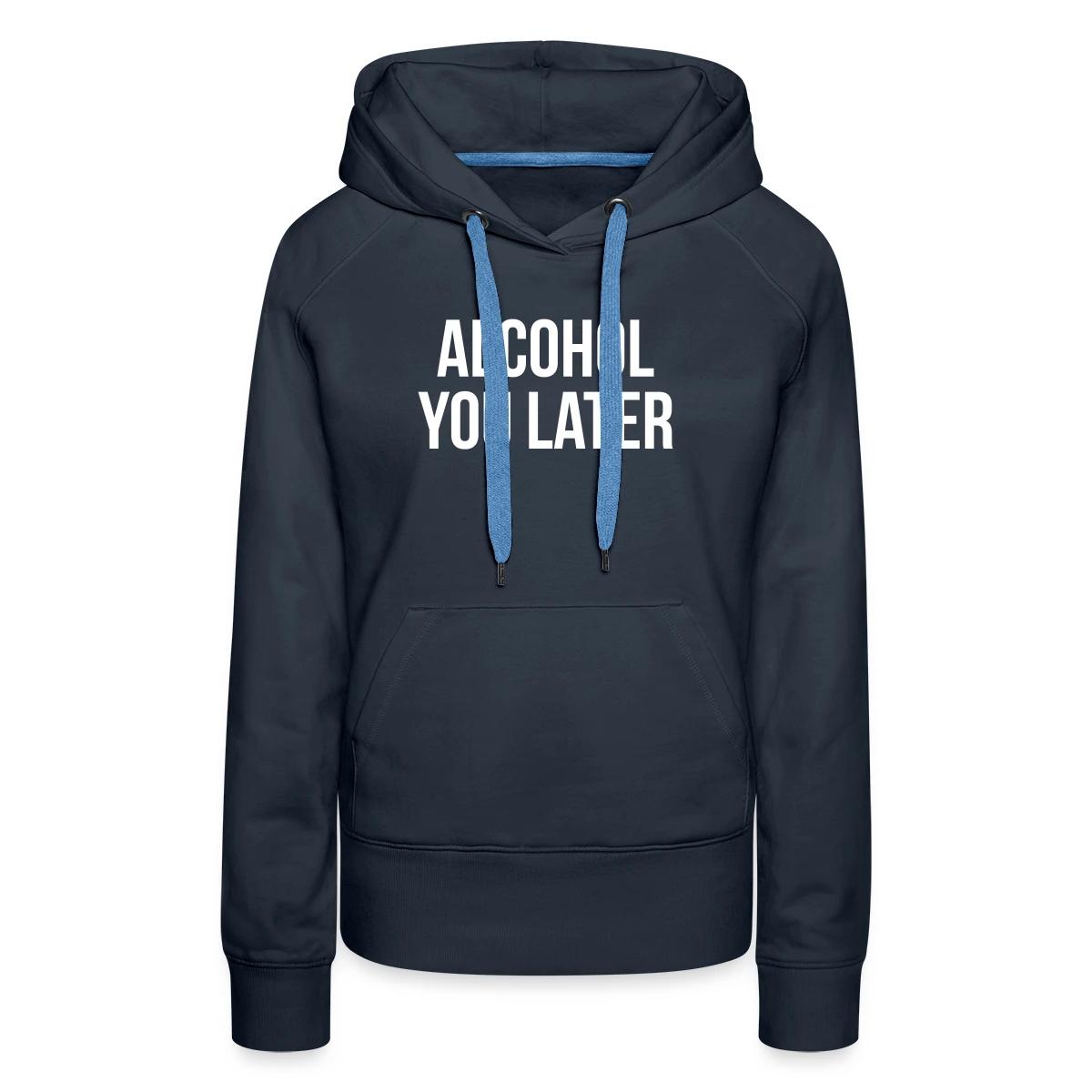 Alcohol you later - Women's premium hoodies