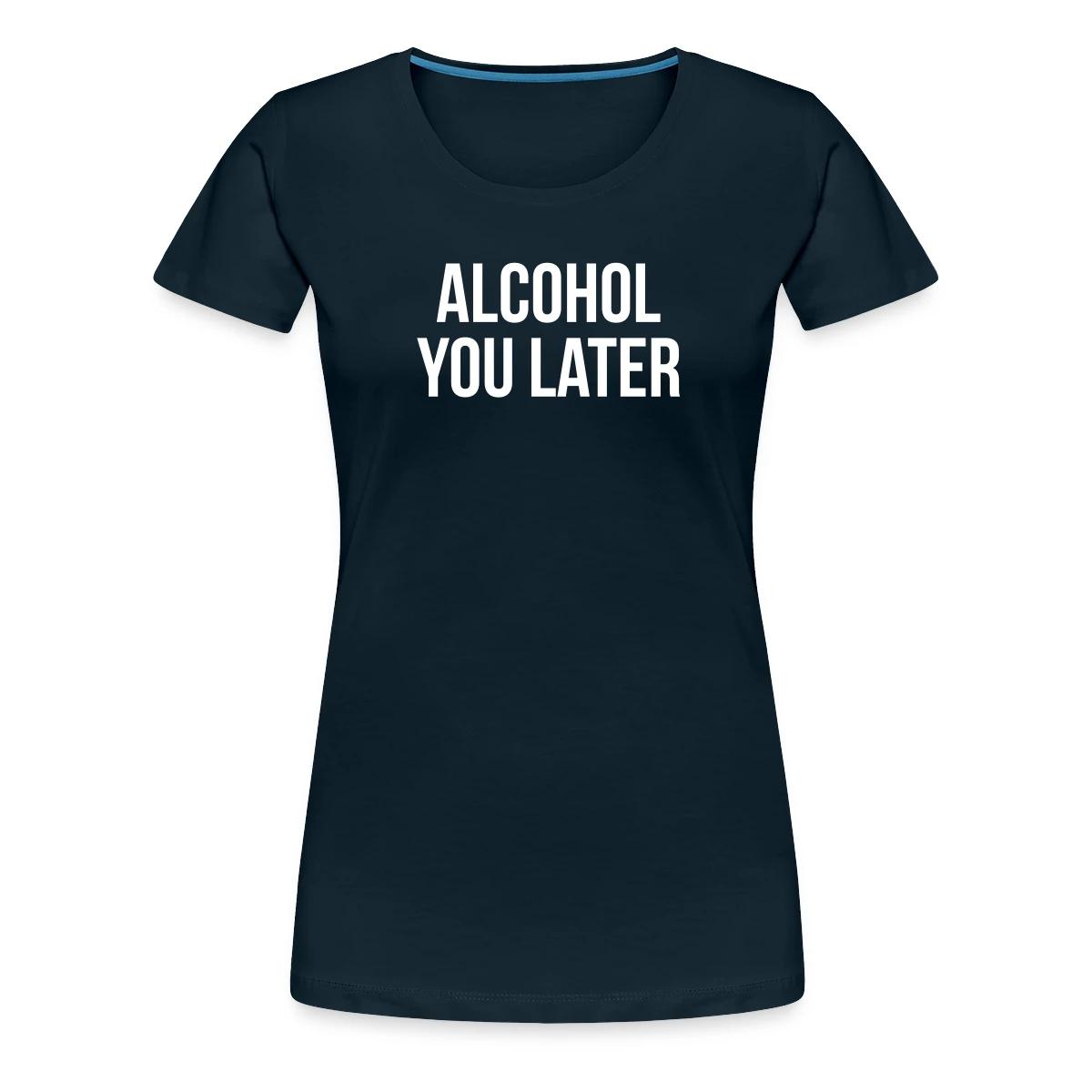 Alcohol you later - Women's Premium T-shirt