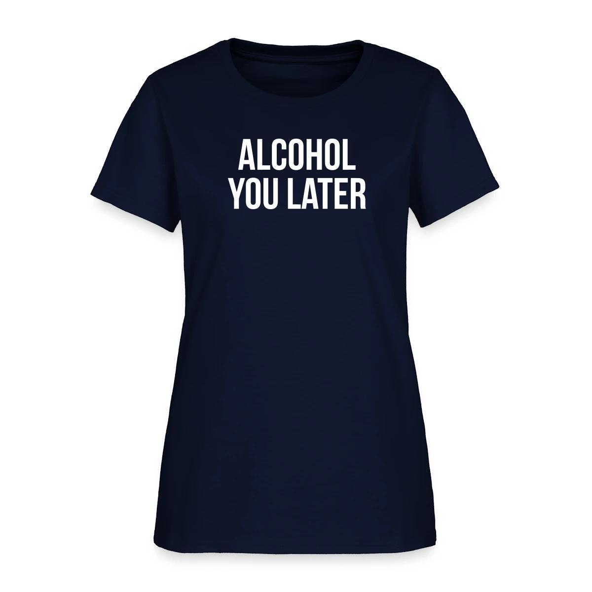 Alcohol you later - Women's T-shirt