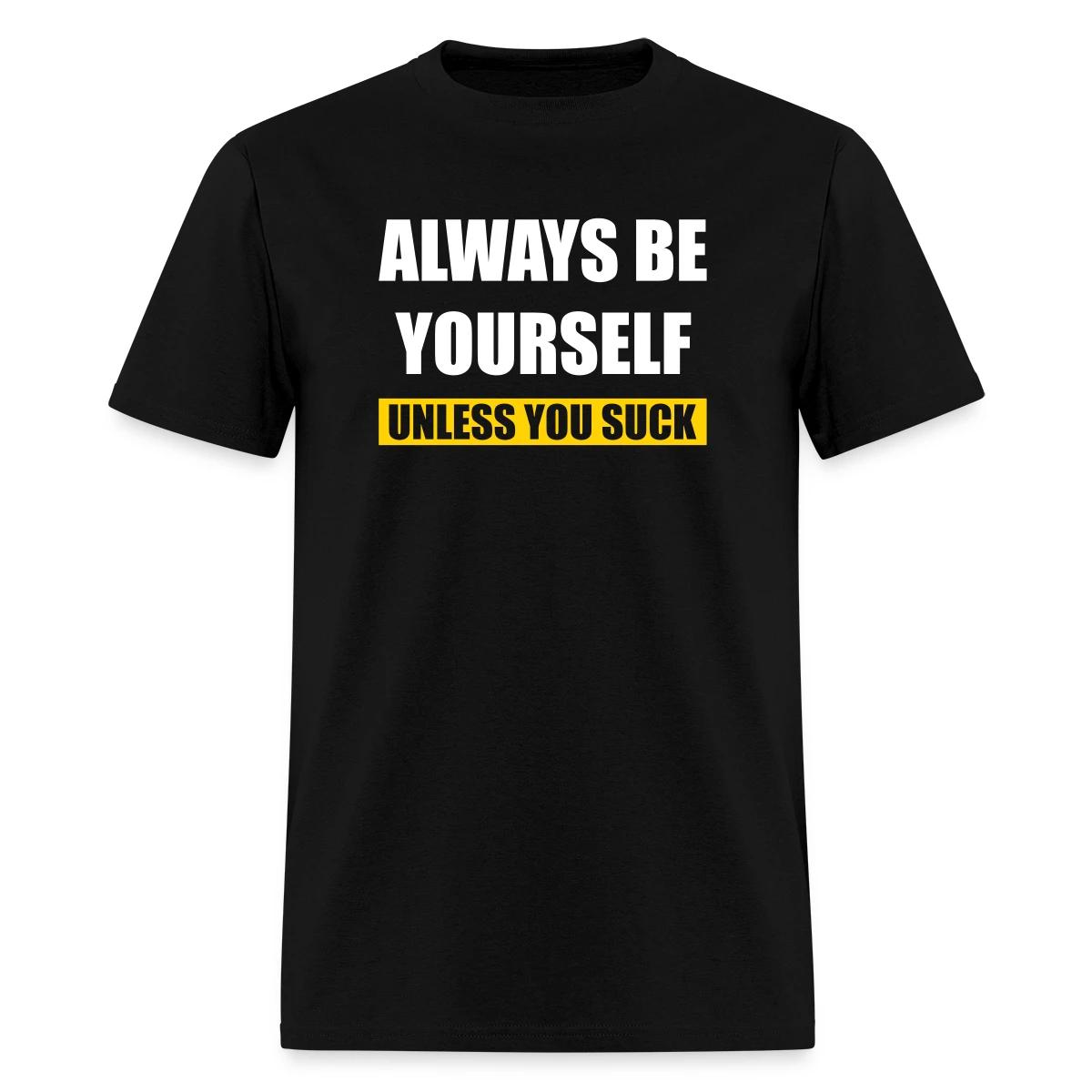 Always be yourself - Unless you suck - Men's T-shirt