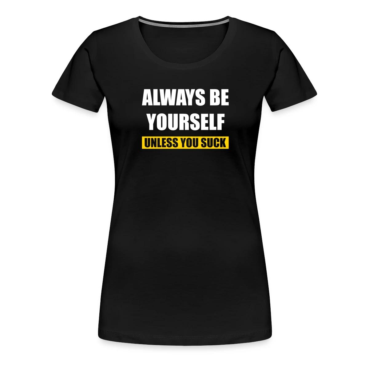 Always be yourself - Unless you suck - Women's Premium T-shirt