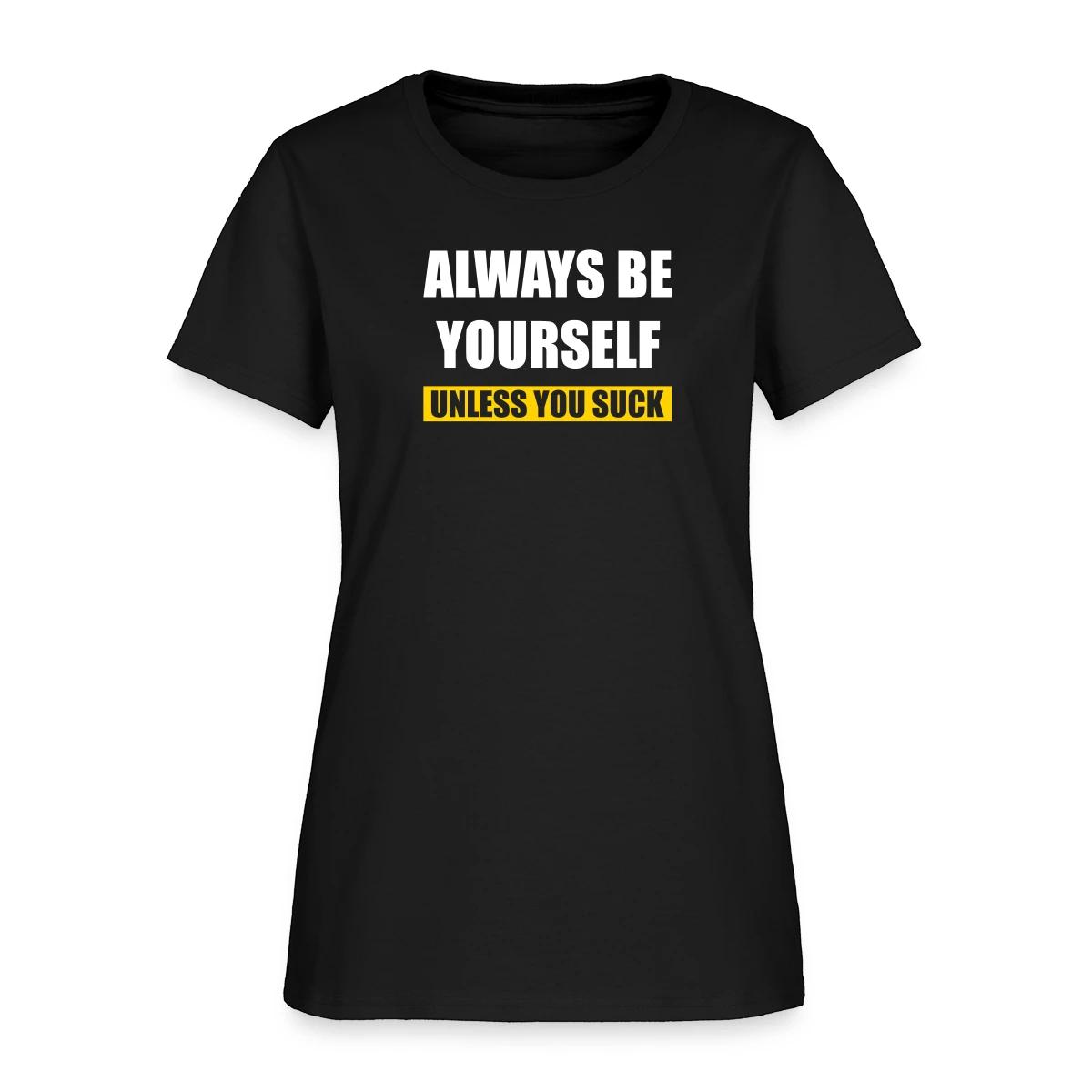 Always be yourself - Unless you suck - Women's T-shirt