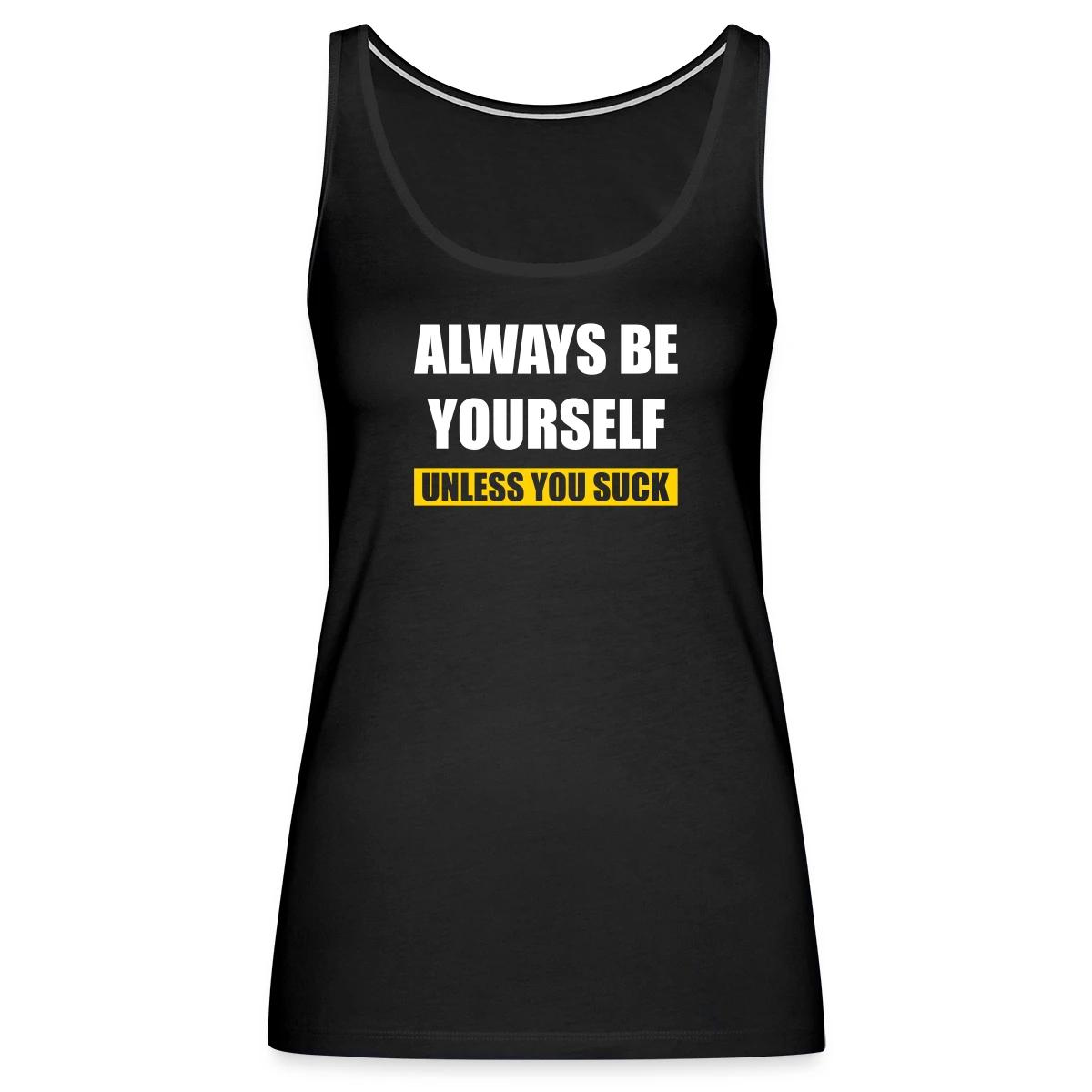 Always be yourself - Unless you suck - Womens's Tank tops
