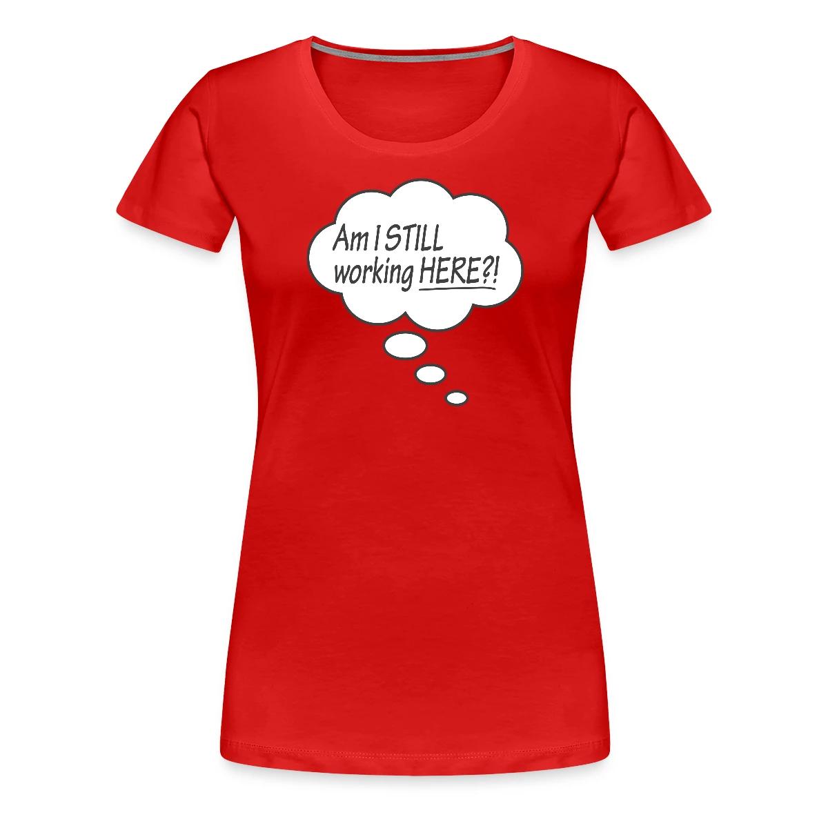 Am I still working here?! - Women's Premium T-shirt