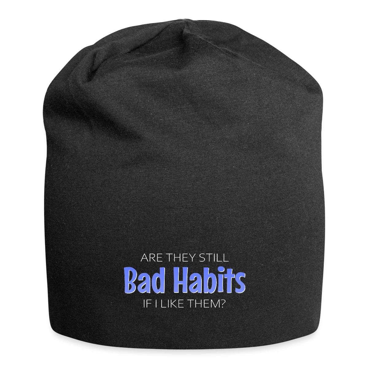 Are they still bad habits if I like them - Beanie