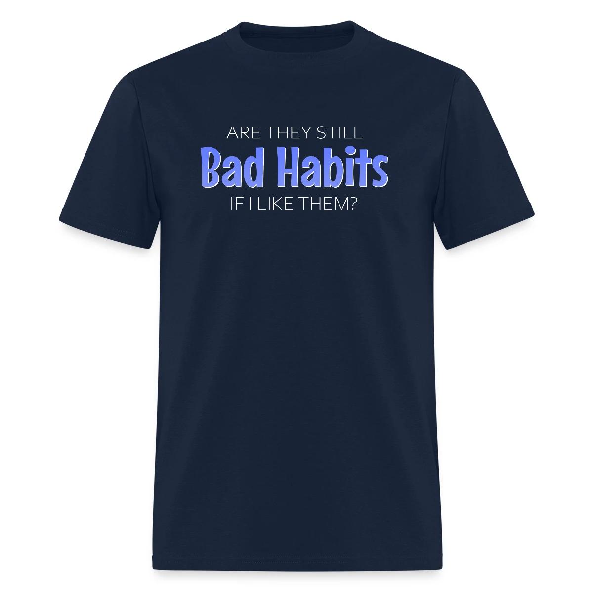 Are they still bad habits if I like them - Men's T-shirt