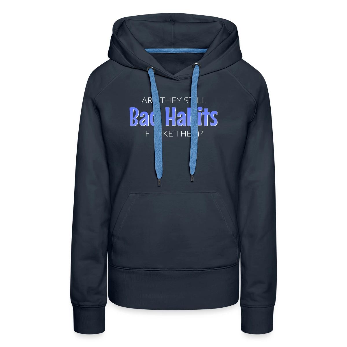 Are they still bad habits if I like them - Women's premium hoodies