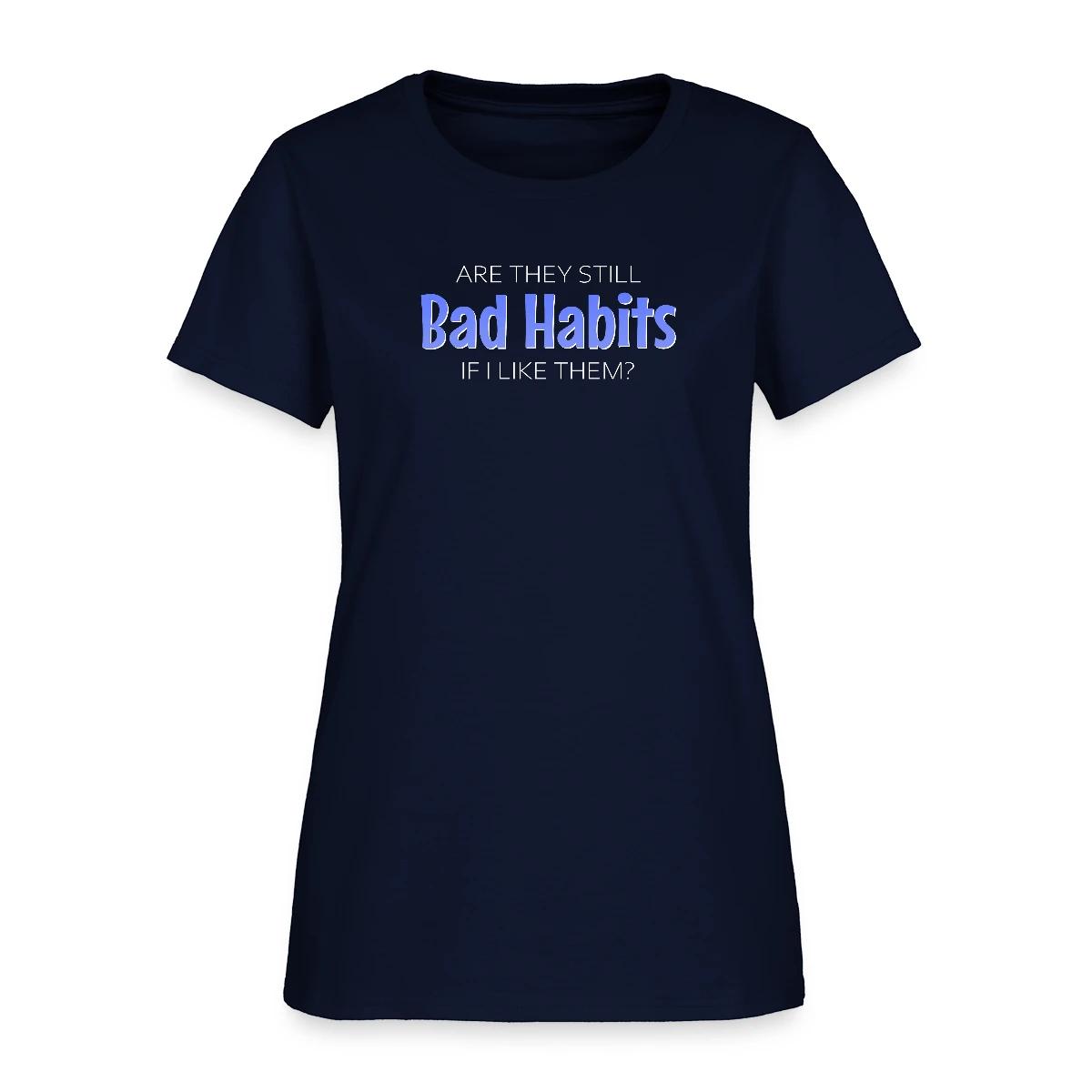 Are they still bad habits if I like them - Women's T-shirt