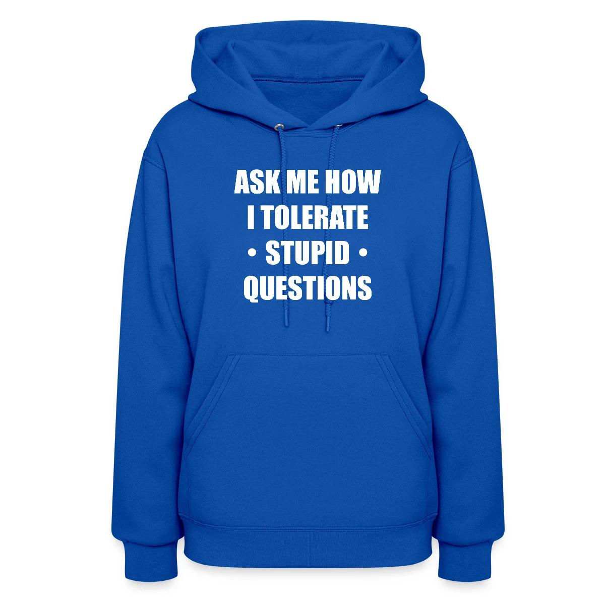 Ask me how i tolerate stupid questions - Women's hoodies