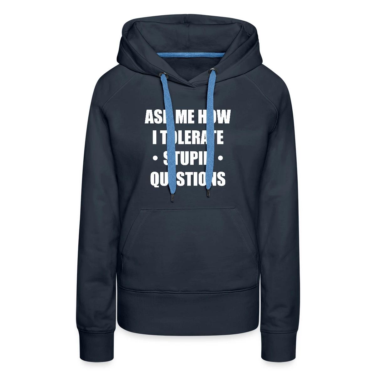 Ask me how i tolerate stupid questions - Women's premium hoodies