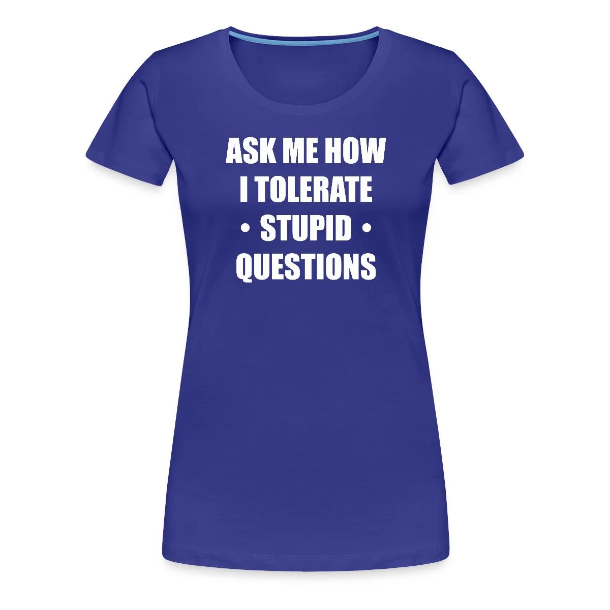 Ask me how i tolerate stupid questions - Women's Premium T-shirt