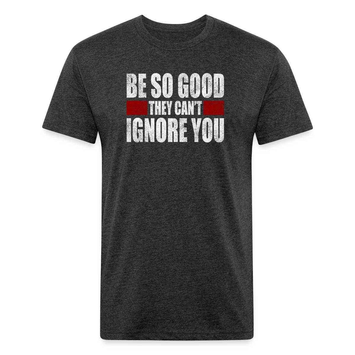 Be So Good They Cant Ignore You - Men's Fitted T-shirt
