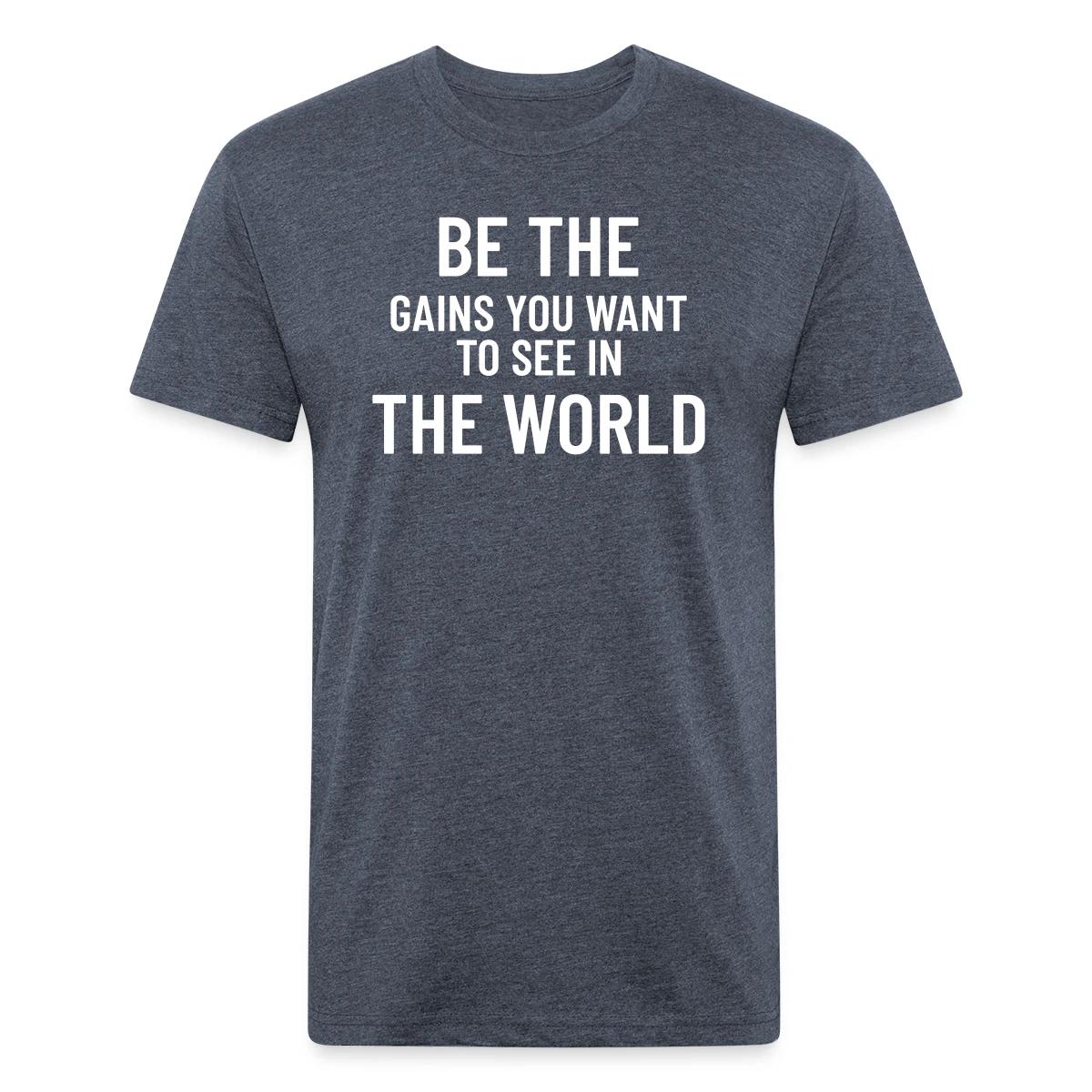 Be the gains you want to see in the world - Men's Fitted T-shirt