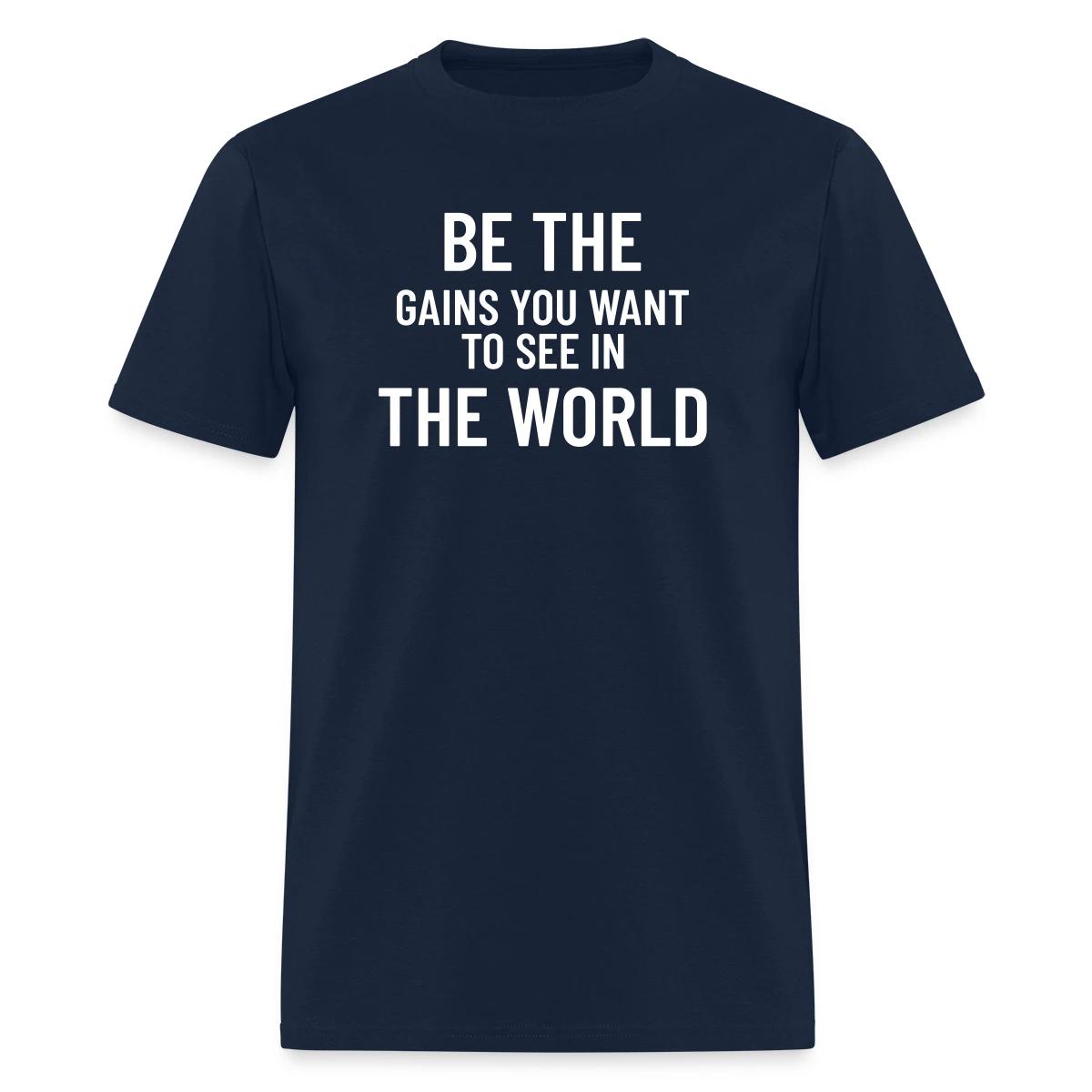Be the gains you want to see in the world - Men's T-shirt