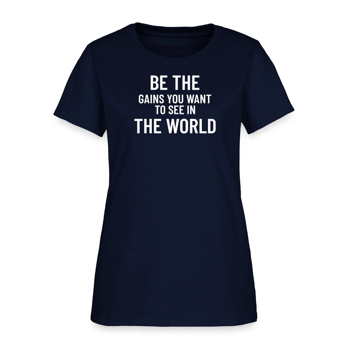 Be the gains you want to see in the world - Women's T-shirt