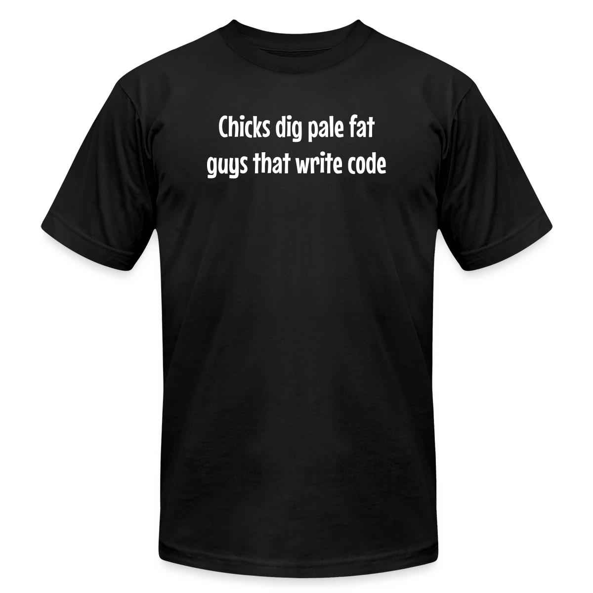 Chicks dig pale fat guys that write code - Jersey T-shirt