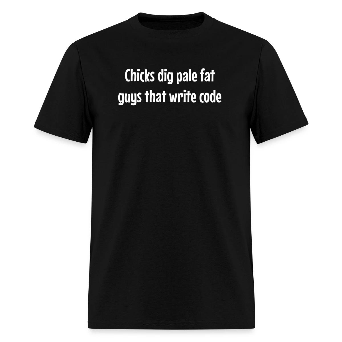 Chicks dig pale fat guys that write code - Men's T-shirt