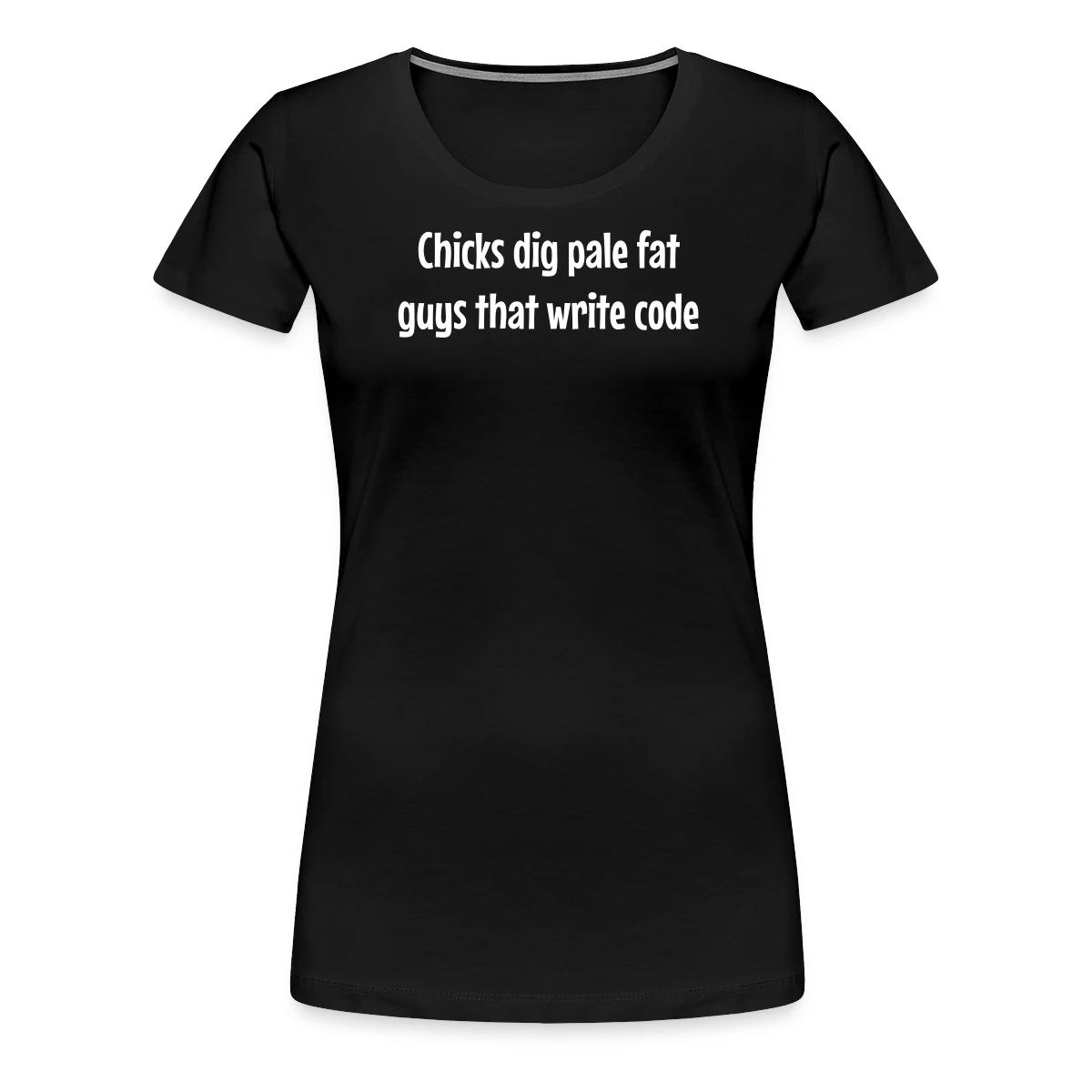 Chicks dig pale fat guys that write code - Women's Premium T-shirt