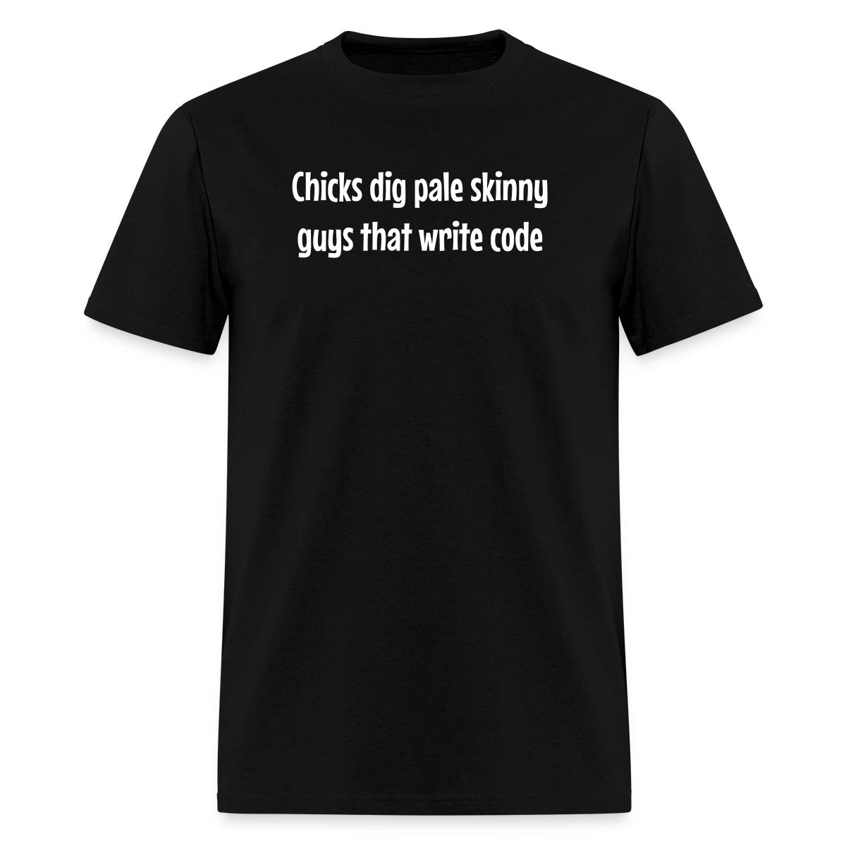Chicks dig pale skinny guys that write code - Men's T-shirt