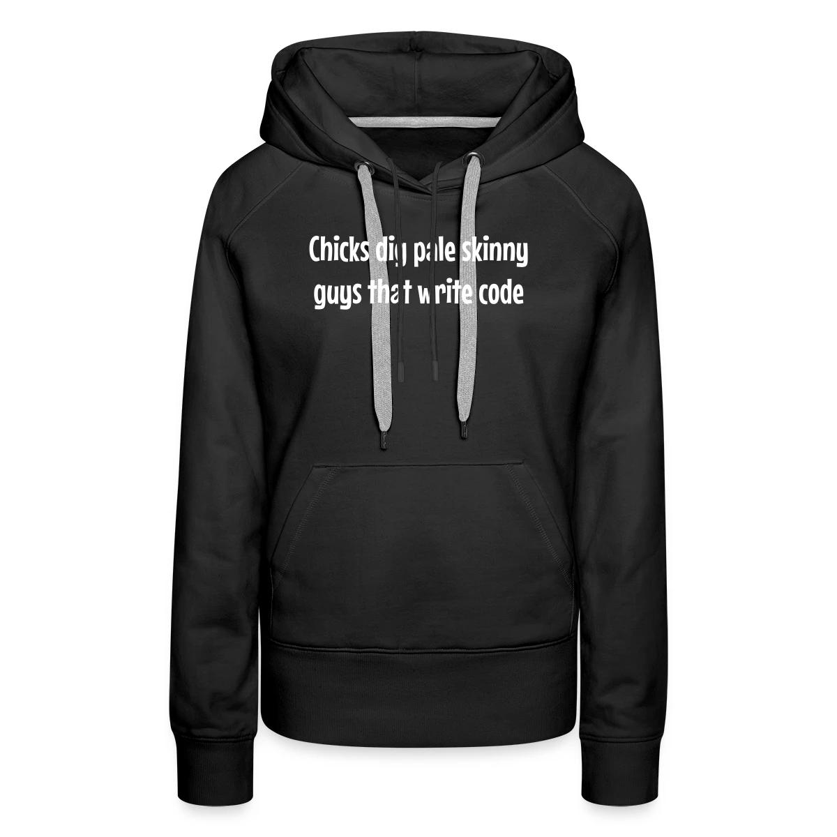Chicks dig pale skinny guys that write code - Women's premium hoodies