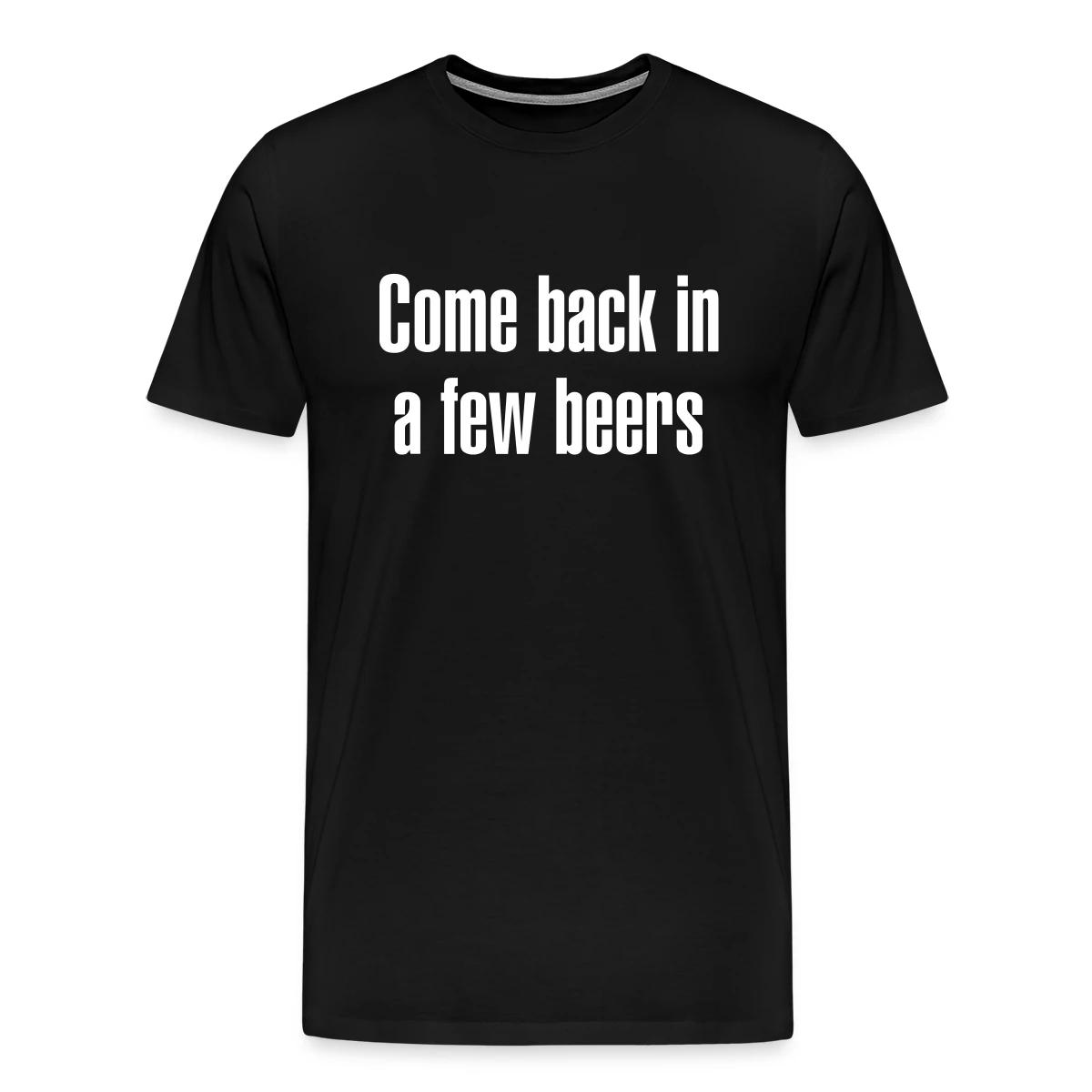 Come back in a few beers - Men's Premium T-shirt