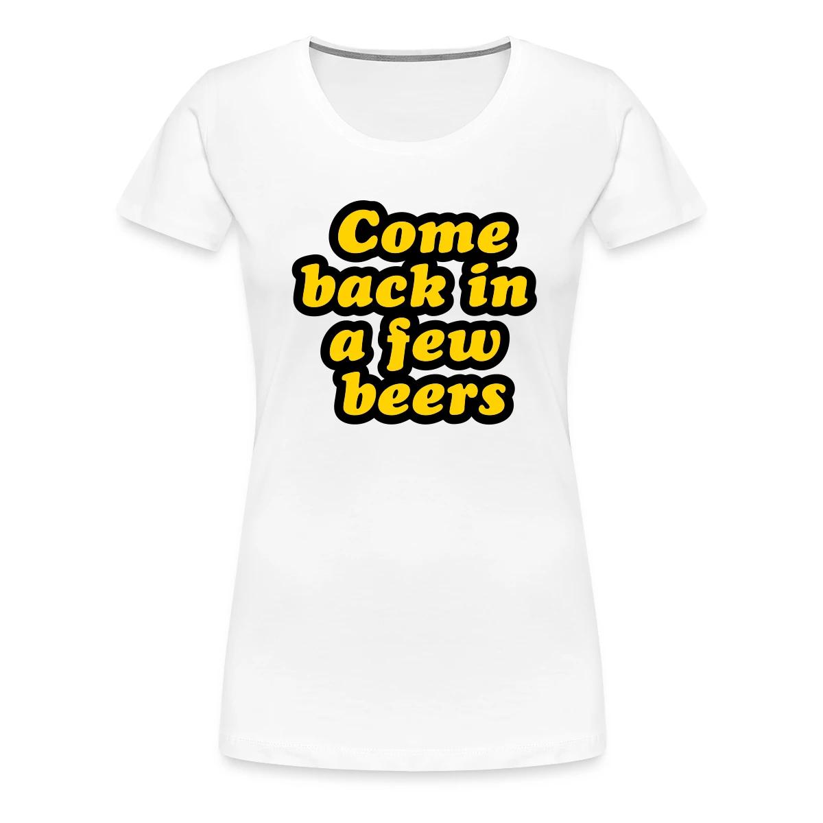 Come back in a few beers - Women's Premium T-shirt