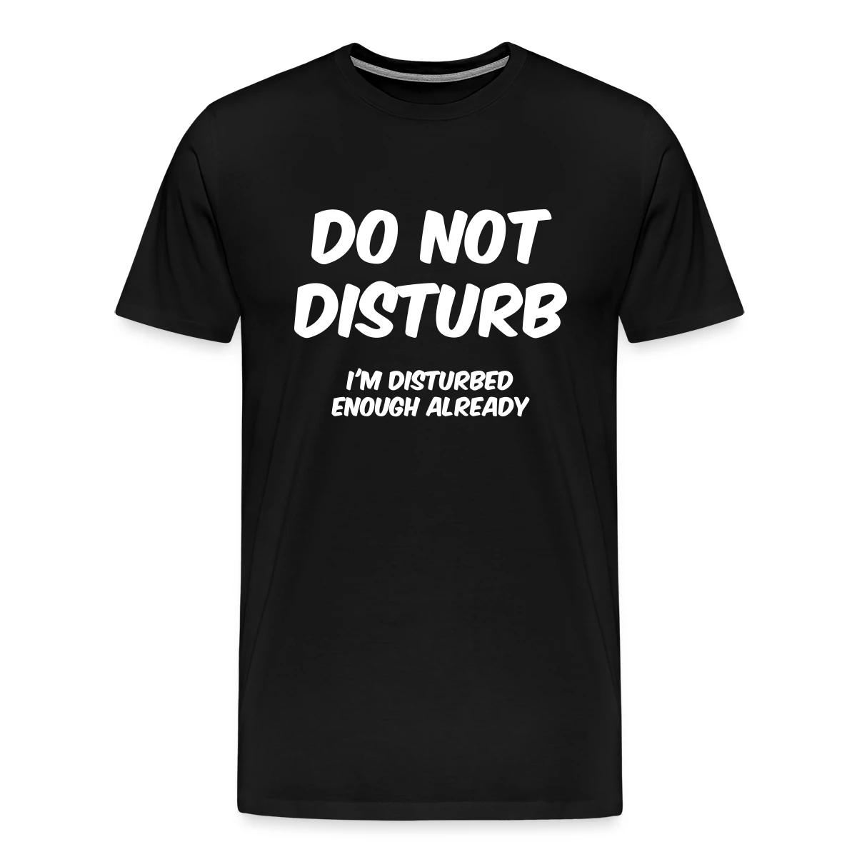 Do not disturb I m disturbed enough already - Men's Premium T-shirt
