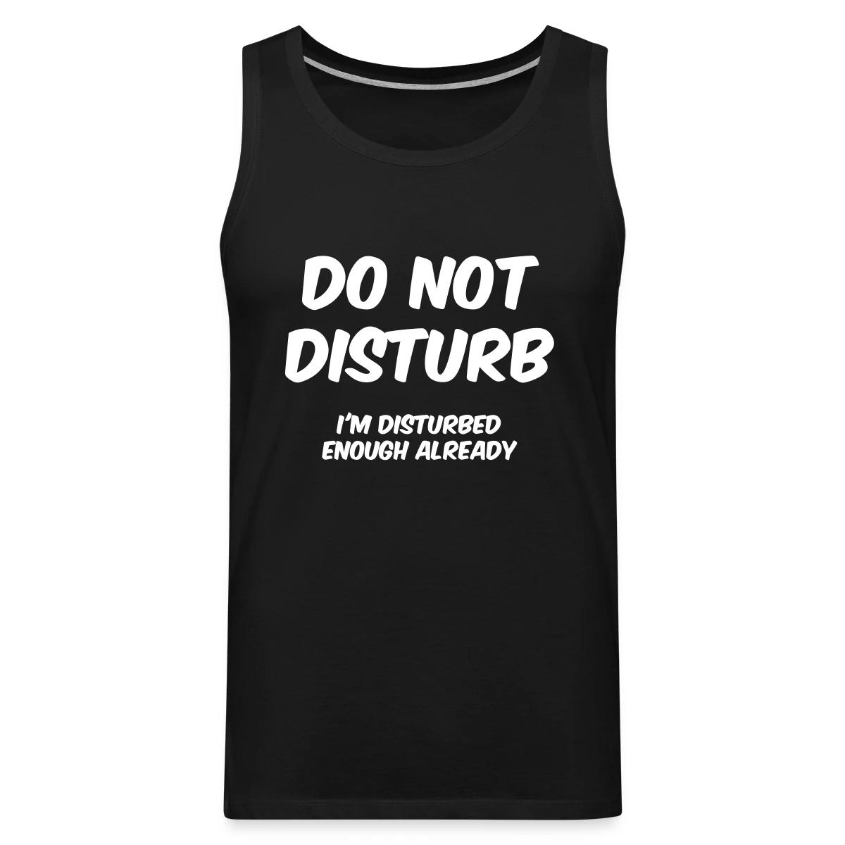 Do not disturb I m disturbed enough already - Mens's Tank tops