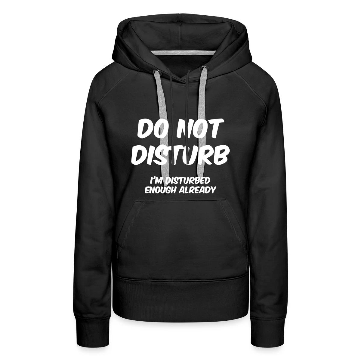 Do not disturb I m disturbed enough already - Women's premium hoodies