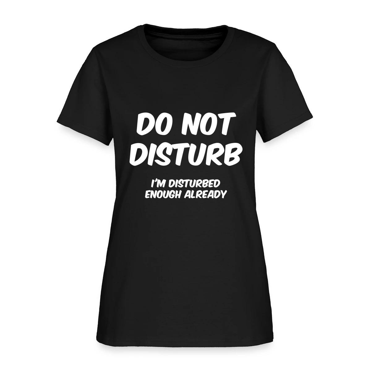 Do not disturb I m disturbed enough already - Women's T-shirt