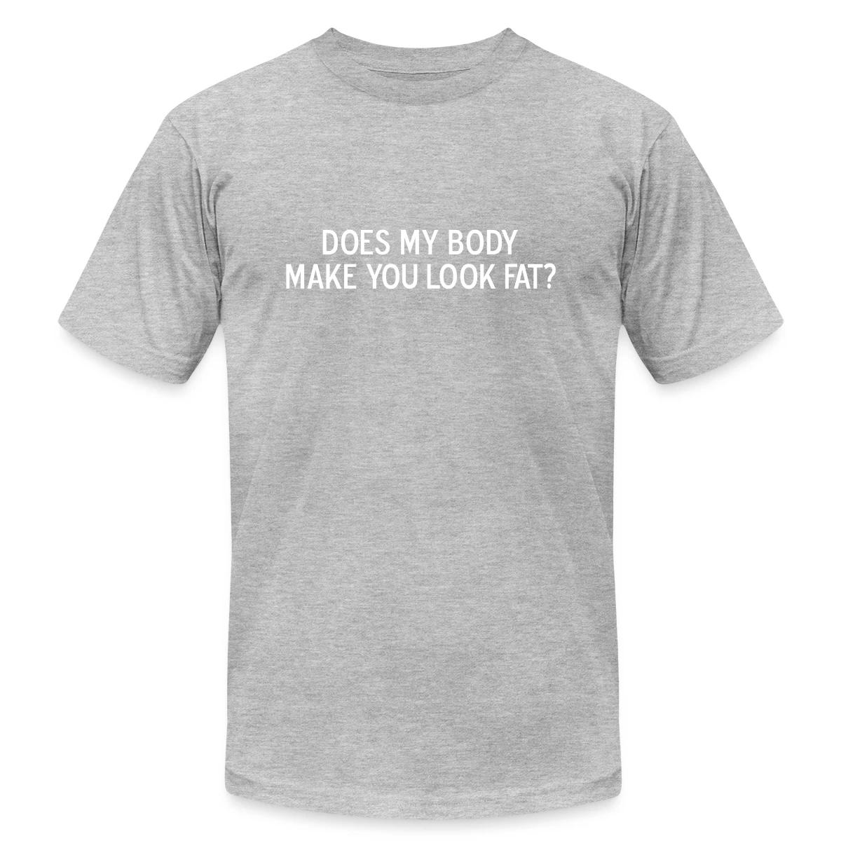 Does my body make you look fat - Jersey T-shirt