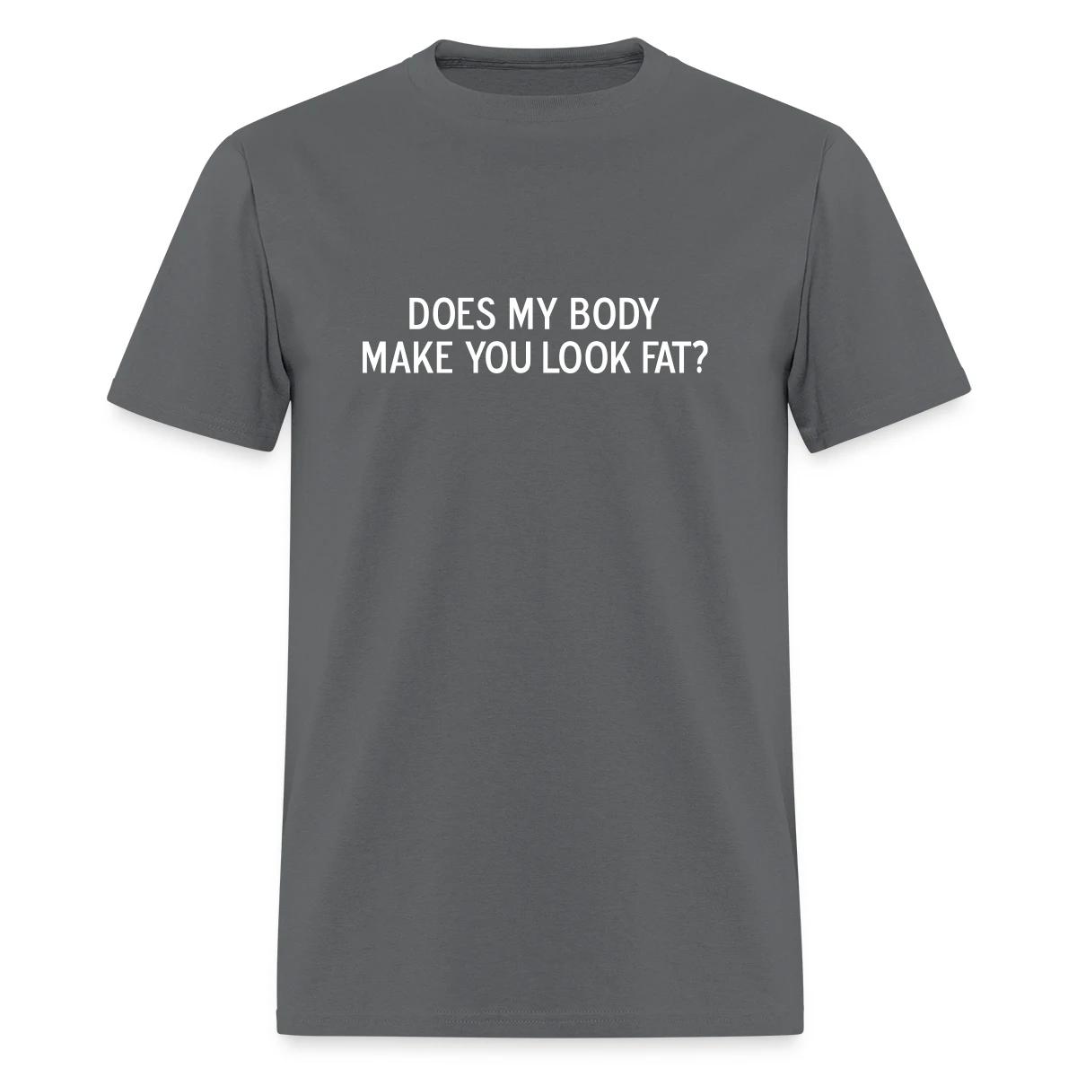 Does my body make you look fat - Men's T-shirt