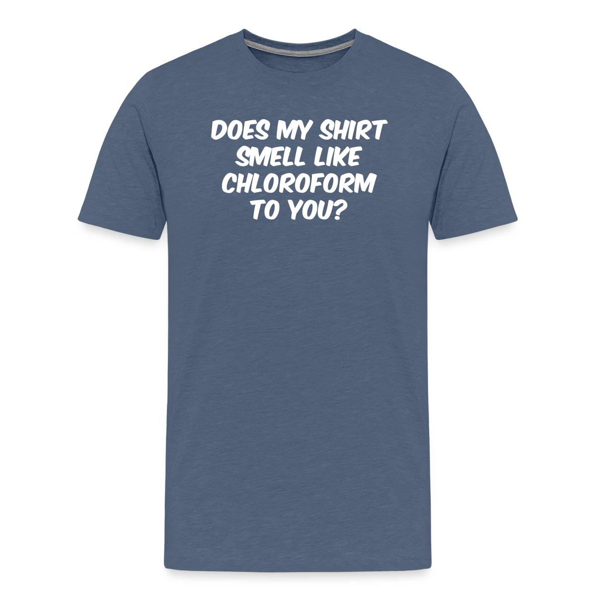 Does my shirt smell like chloroform to you? - Men's Premium T-shirt