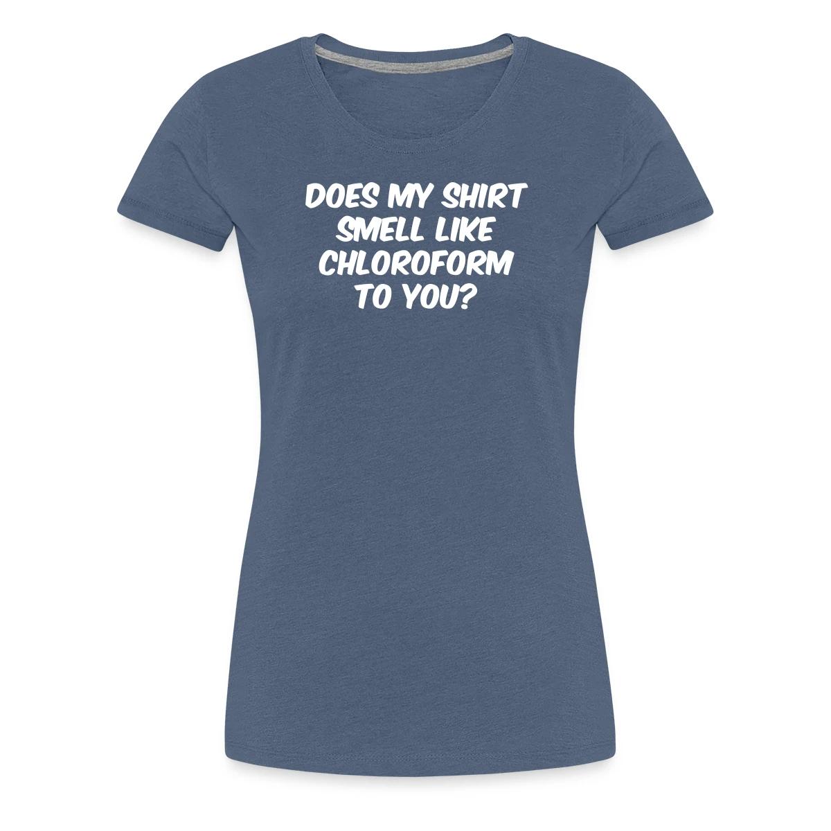 Does my shirt smell like chloroform to you? - Women's Premium T-shirt