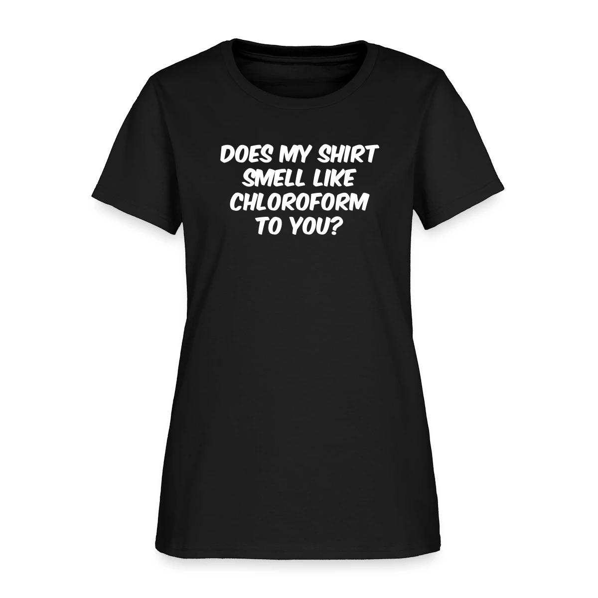 Does my shirt smell like chloroform to you? - Women's T-shirt