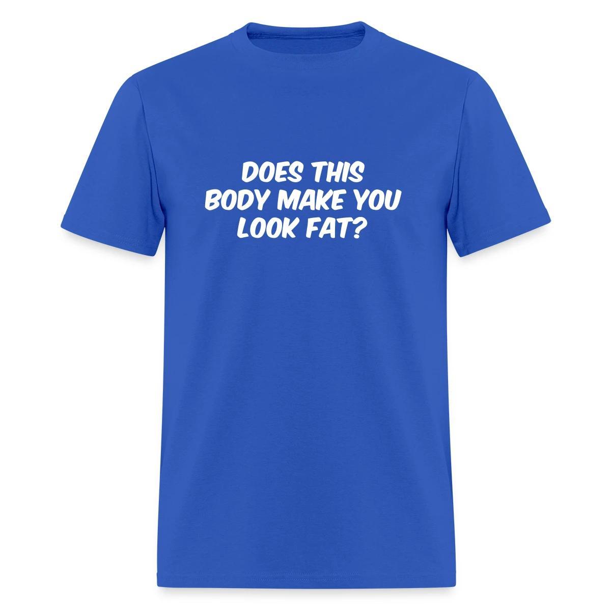 Does this body make you look fat - Men's T-shirt
