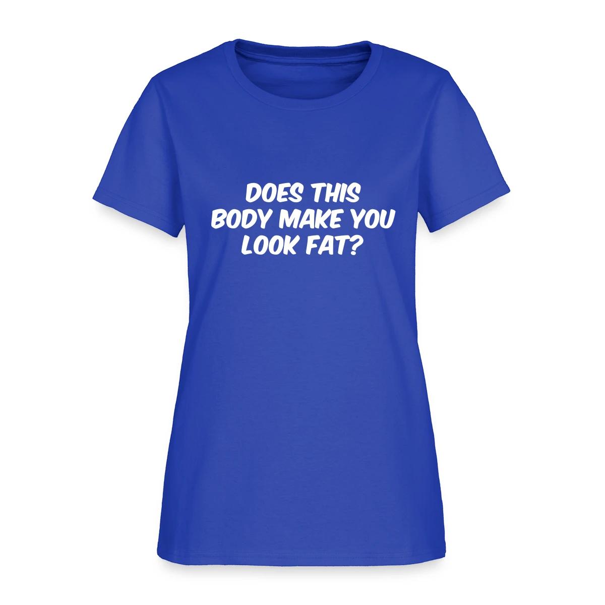 Does this body make you look fat - Women's T-shirt
