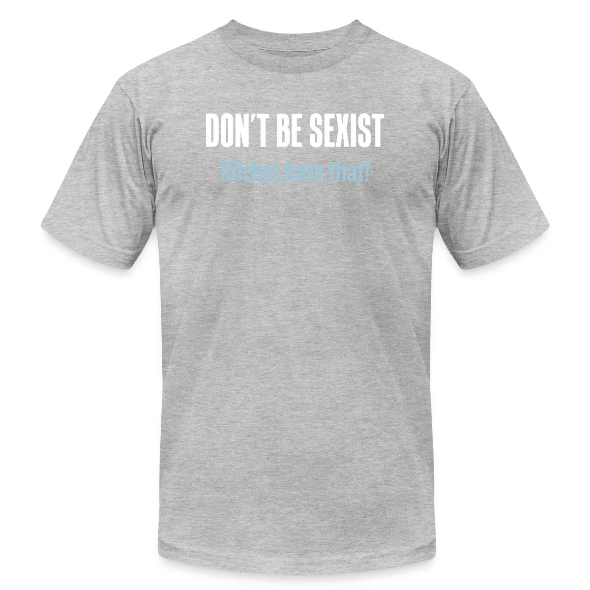 Don't be sexist - Bitches hate that! - Jersey T-shirt