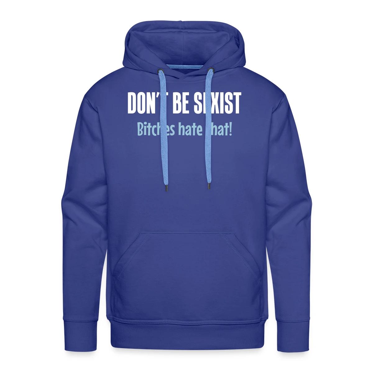 Don't be sexist - Bitches hate that! - Men's Premium hoodie