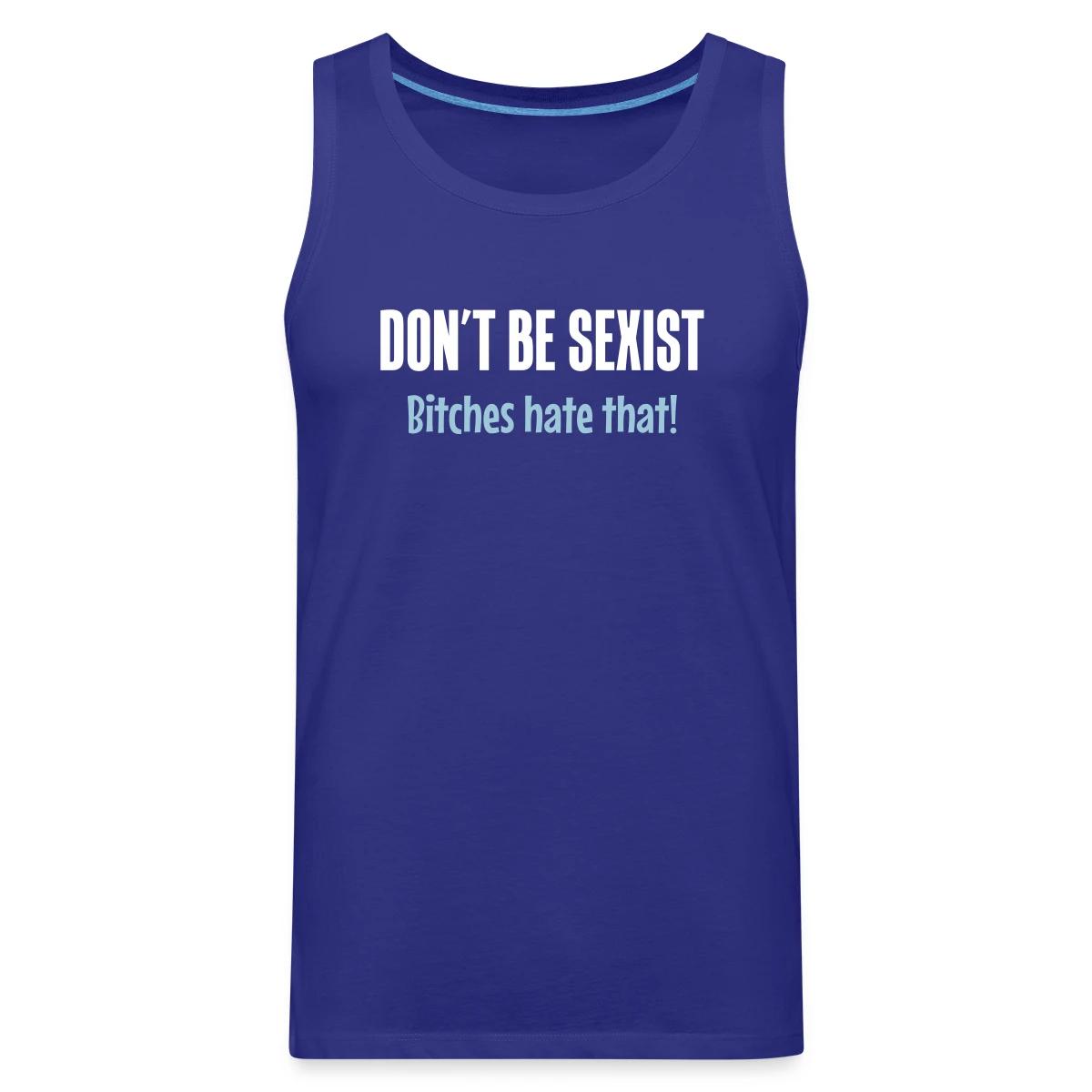 Don't be sexist - Bitches hate that! - Mens's Tank tops