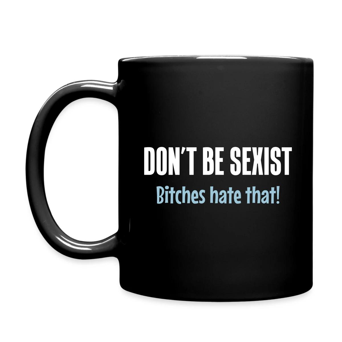 Don't be sexist - Bitches hate that! - Full color mug