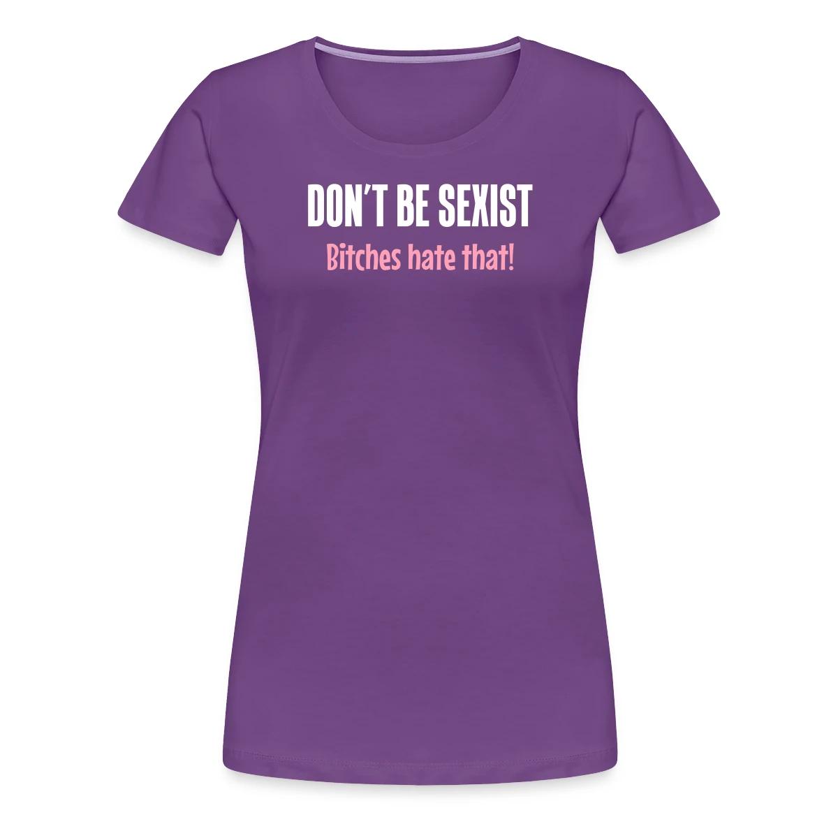 Don't be sexist - Bitches hate that! - Women's Premium T-shirt
