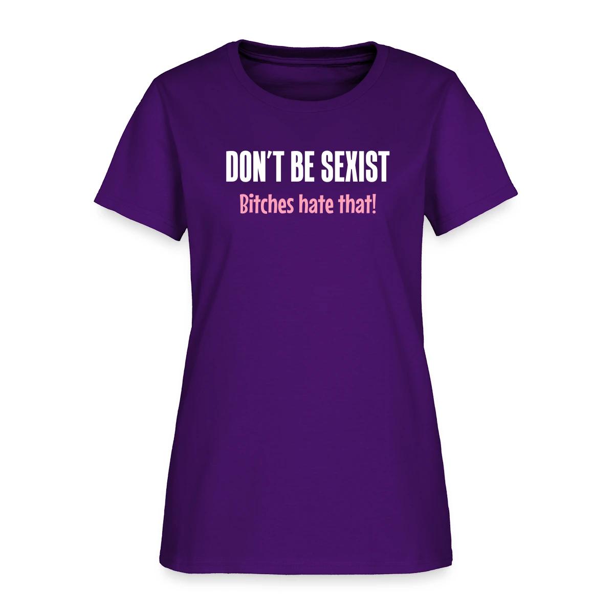 Don't be sexist - Bitches hate that! - Women's T-shirt