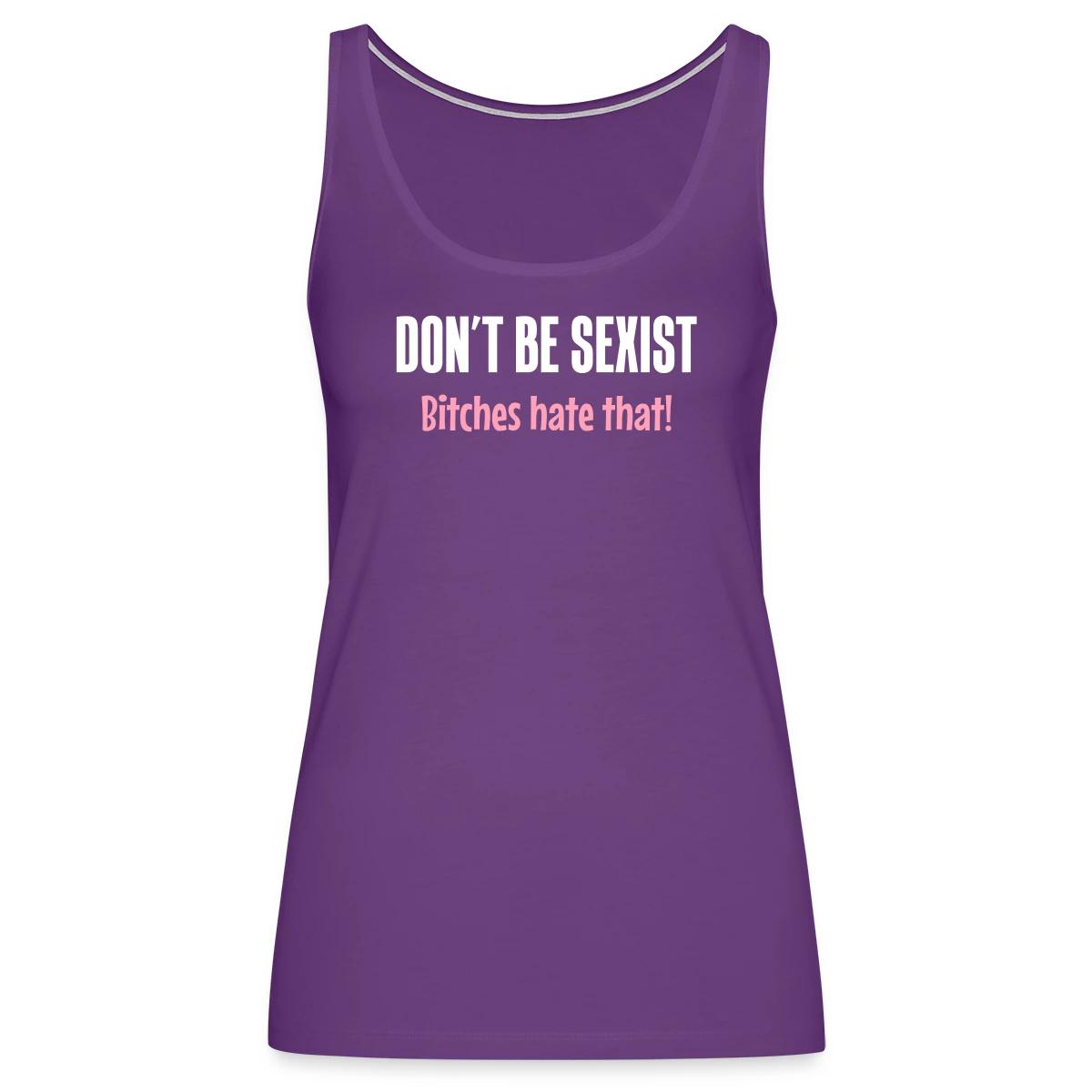 Don't be sexist - Bitches hate that! - Womens's Tank tops