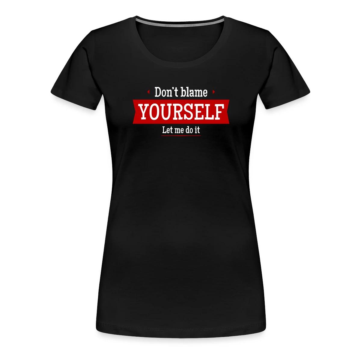 Don't blame yourself - Let me do it - Women's Premium T-shirt