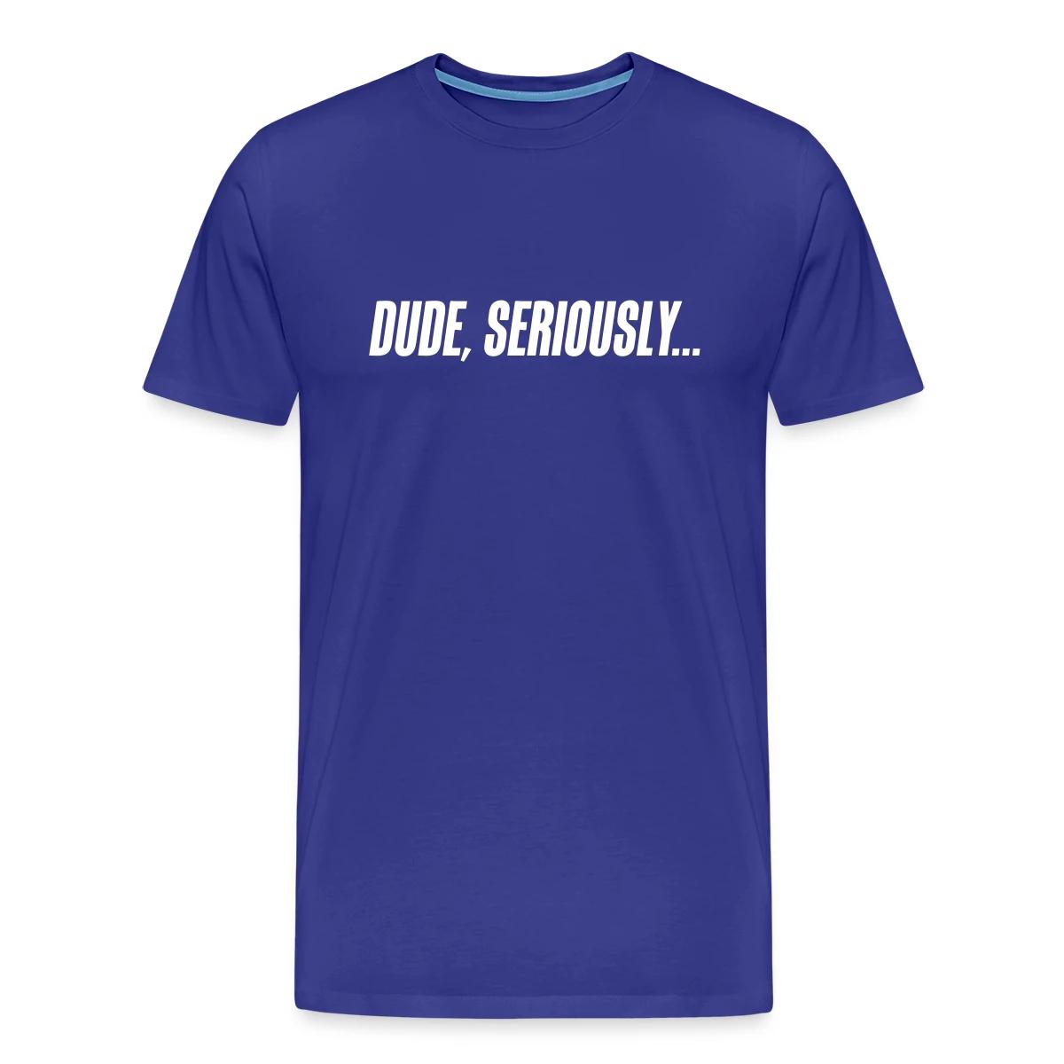 Dude seriously - Men's Premium T-shirt