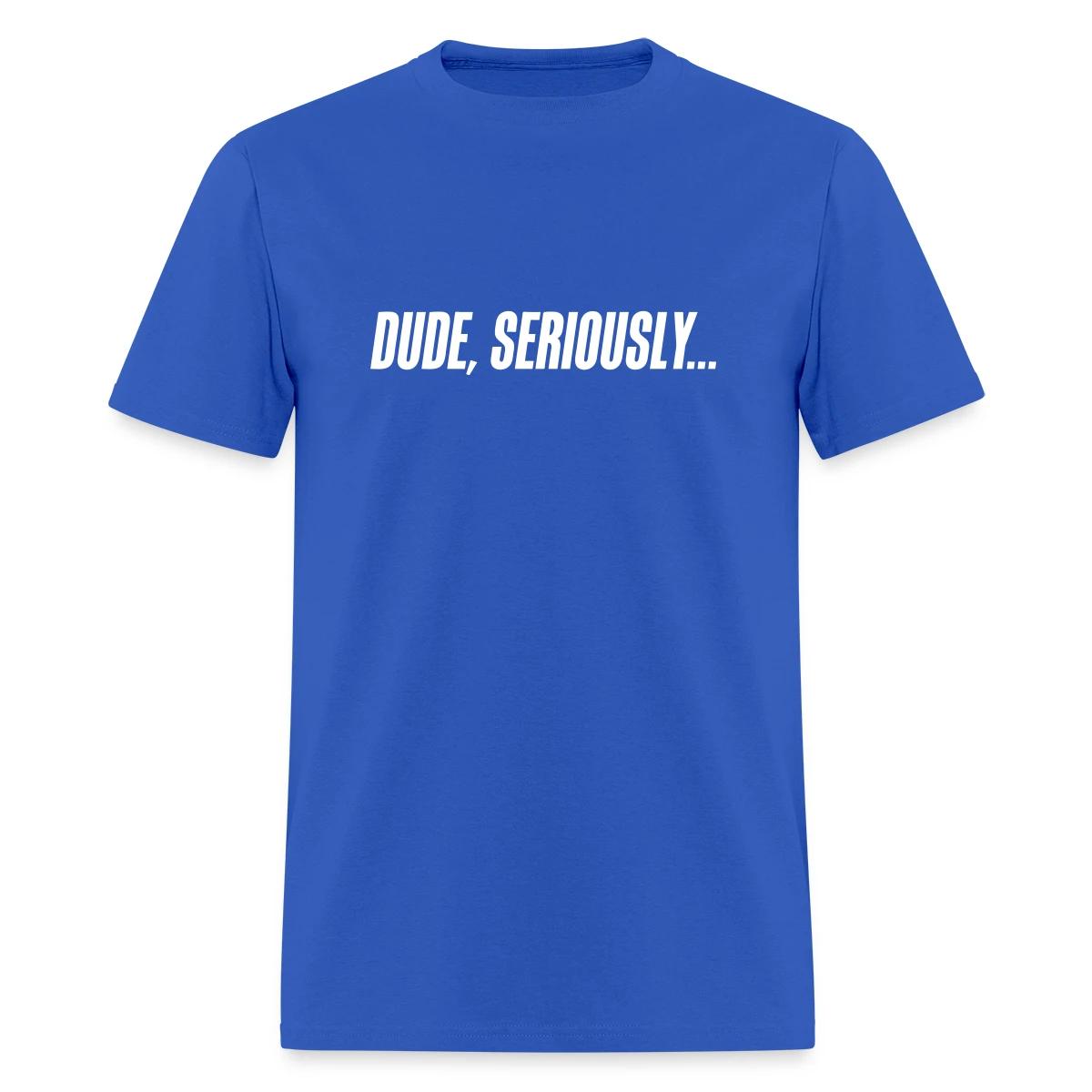 Dude seriously - Men's T-shirt